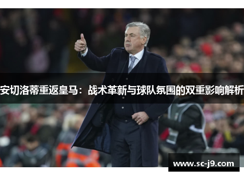 安切洛蒂重返皇马：战术革新与球队氛围的双重影响解析