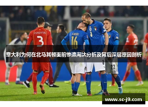 意大利为何在北马其顿面前惨遭淘汰分析及背后深层原因剖析