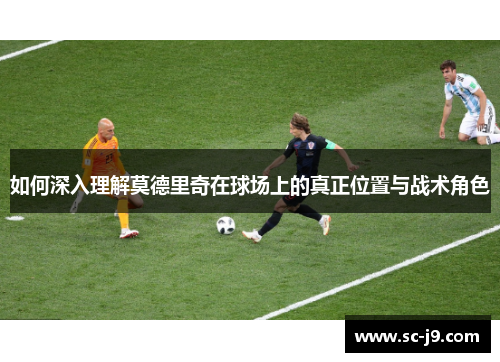 如何深入理解莫德里奇在球场上的真正位置与战术角色