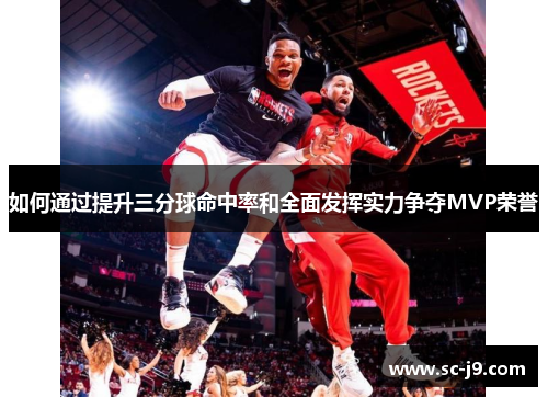 如何通过提升三分球命中率和全面发挥实力争夺MVP荣誉