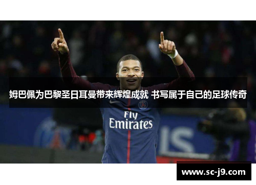 姆巴佩为巴黎圣日耳曼带来辉煌成就 书写属于自己的足球传奇