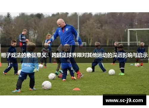 帽子戏法的象征意义：跨越足球界限对其他运动的深远影响与启示