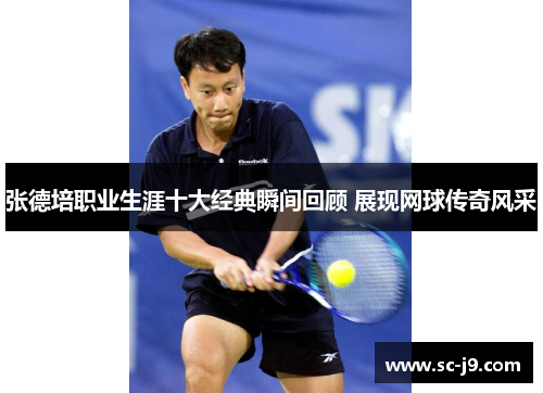 张德培职业生涯十大经典瞬间回顾 展现网球传奇风采