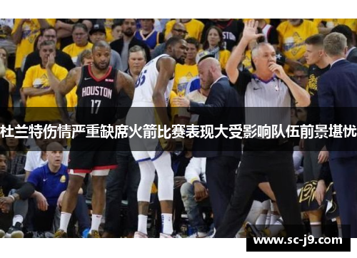 杜兰特伤情严重缺席火箭比赛表现大受影响队伍前景堪忧