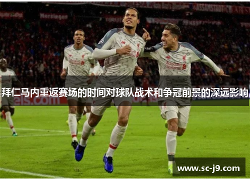 拜仁马内重返赛场的时间对球队战术和争冠前景的深远影响 拜仁马内重返赛场的时间对球队战术和争冠前景的深远影响