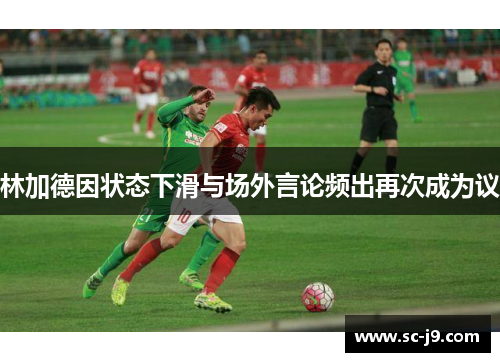 林加德因状态下滑与场外言论频出再次成为议 林加德因状态下滑与场外言论频出再次成为议