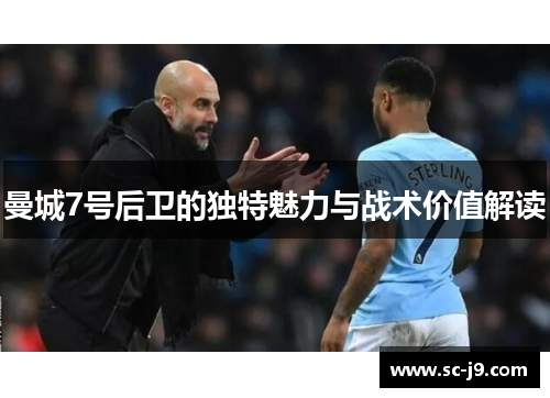 曼城7号后卫的独特魅力与战术价值解读 曼城7号后卫的独特魅力与战术价值解读