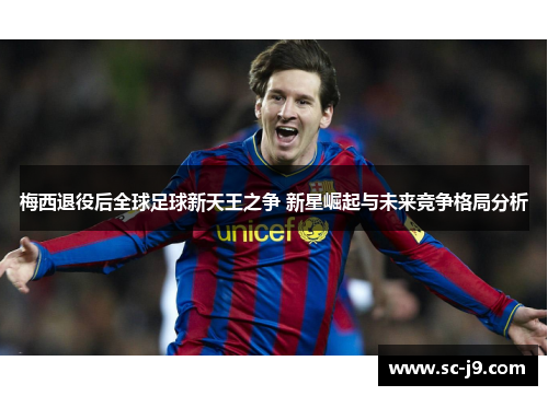 梅西退役后全球足球新天王之争 新星崛起与未来竞争格局分析