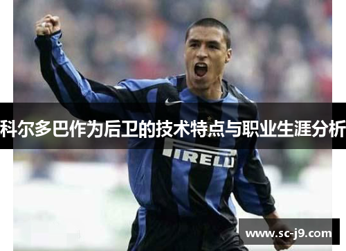 科尔多巴作为后卫的技术特点与职业生涯分析 科尔多巴作为后卫的技术特点与职业生涯分析