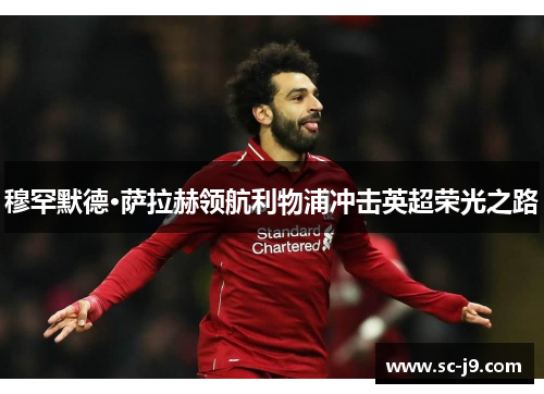 穆罕默德·萨拉赫领航利物浦冲击英超荣光之路 穆罕默德·萨拉赫领航利物浦冲击英超荣光之路