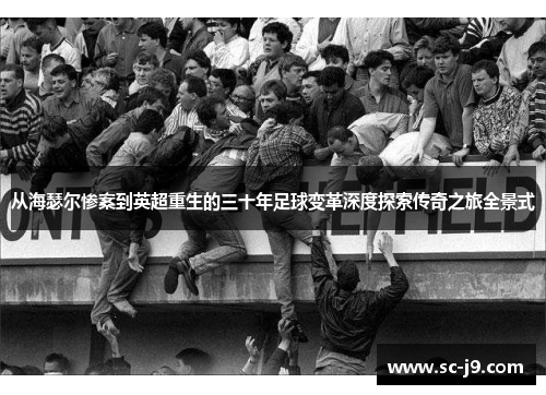 从海瑟尔惨案到英超重生的三十年足球变革深度探索传奇之旅全景式 从海瑟尔惨案到英超重生的三十年足球变革深度探索传奇之旅全景式