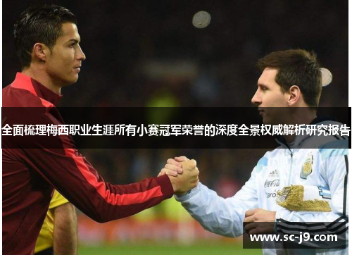 全面梳理梅西职业生涯所有小赛冠军荣誉的深度全景权威解析研究报告 全面梳理梅西职业生涯所有小赛冠军荣誉的深度全景权威解析研究报告