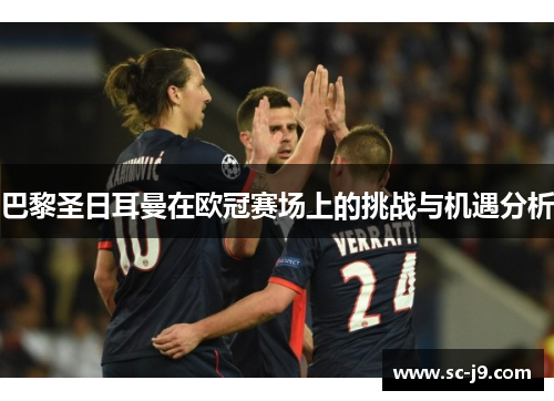 巴黎圣日耳曼在欧冠赛场上的挑战与机遇分析 巴黎圣日耳曼在欧冠赛场上的挑战与机遇分析