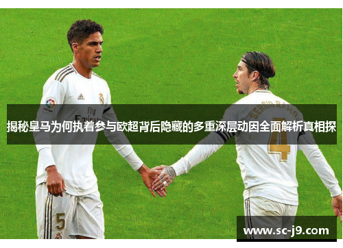 揭秘皇马为何执着参与欧超背后隐藏的多重深层动因全面解析真相探 揭秘皇马为何执着参与欧超背后隐藏的多重深层动因全面解析真相探