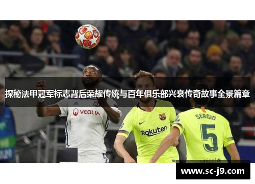 探秘法甲冠军标志背后荣耀传统与百年俱乐部兴衰传奇故事全景篇章 探秘法甲冠军标志背后荣耀传统与百年俱乐部兴衰传奇故事全景篇章