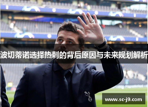 波切蒂诺选择热刺的背后原因与未来规划解析