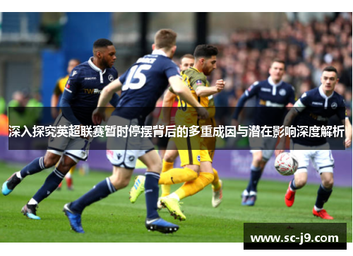 深入探究英超联赛暂时停摆背后的多重成因与潜在影响深度解析 深入探究英超联赛暂时停摆背后的多重成因与潜在影响深度解析