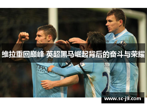 维拉重回巅峰 英超黑马崛起背后的奋斗与荣耀