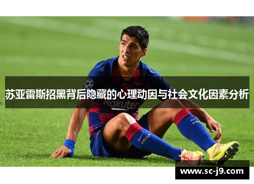 苏亚雷斯招黑背后隐藏的心理动因与社会文化因素分析