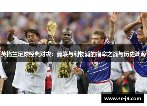 英格兰足球经典对决:曼联与利物浦的宿命之战与历史渊源 英格兰足球经典对决:曼联与利物浦的宿命之战与历史渊源