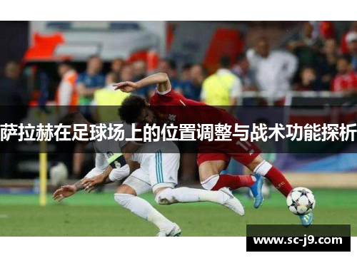 萨拉赫在足球场上的位置调整与战术功能探析