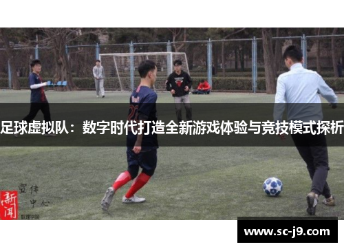 足球虚拟队：数字时代打造全新游戏体验与竞技模式探析