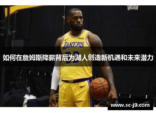 如何在詹姆斯降薪背后为湖人创造新机遇和未来潜力