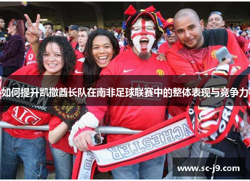 如何提升凯撒酋长队在南非足球联赛中的整体表现与竞争力