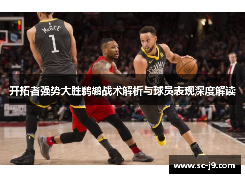 开拓者强势大胜鹈鹕战术解析与球员表现深度解读 开拓者强势大胜鹈鹕战术解析与球员表现深度解读