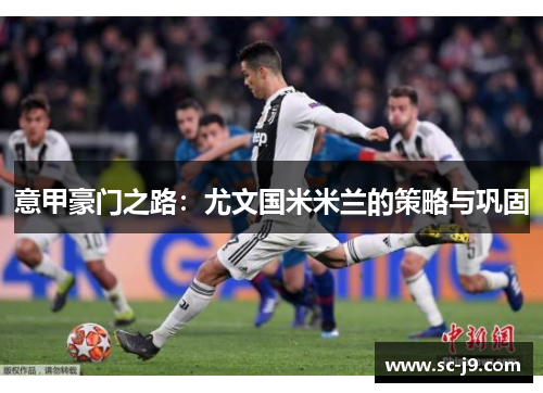意甲豪门之路:尤文国米米兰的策略与巩固 意甲豪门之路:尤文国米米兰的策略与巩固