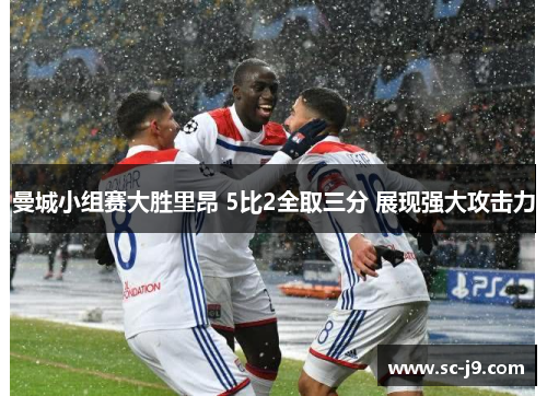 曼城小组赛大胜里昂 5比2全取三分 展现强大攻击力