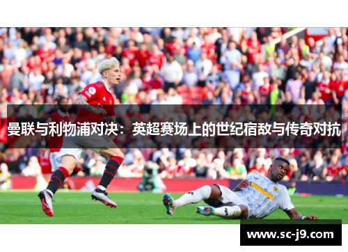 曼联与利物浦对决：英超赛场上的世纪宿敌与传奇对抗
