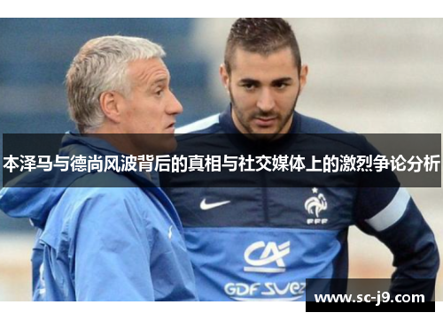 本泽马与德尚风波背后的真相与社交媒体上的激烈争论分析