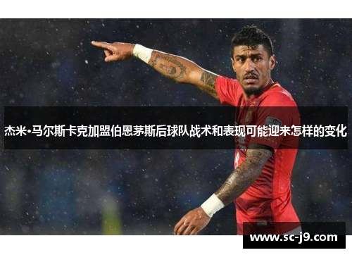杰米·马尔斯卡克加盟伯恩茅斯后球队战术和表现可能迎来怎样的变化 杰米·马尔斯卡克加盟伯恩茅斯后球队战术和表现可能迎来怎样的变化