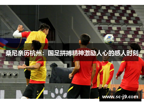 桑尼亲历杭州：国足拼搏精神激励人心的感人时刻