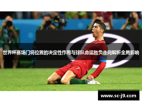 世界杯赛场门将位置的决定性作用与球队命运胜负走向解析全局影响 世界杯赛场门将位置的决定性作用与球队命运胜负走向解析全局影响