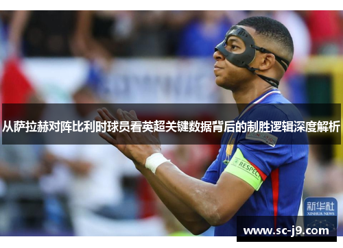 从萨拉赫对阵比利时球员看英超关键数据背后的制胜逻辑深度解析