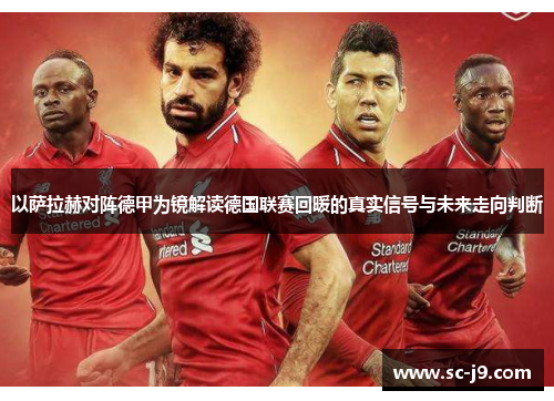 以萨拉赫对阵德甲为镜解读德国联赛回暖的真实信号与未来走向判断