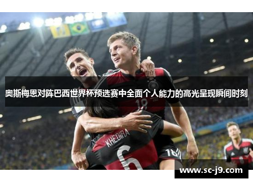 奥斯梅恩对阵巴西世界杯预选赛中全面个人能力的高光呈现瞬间时刻