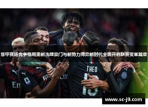 意甲赛场竞争格局重新洗牌豪门与新势力博弈新时代全面开启联赛变革篇章