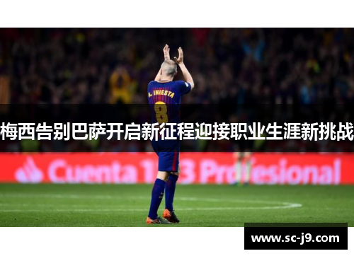 梅西告别巴萨开启新征程迎接职业生涯新挑战