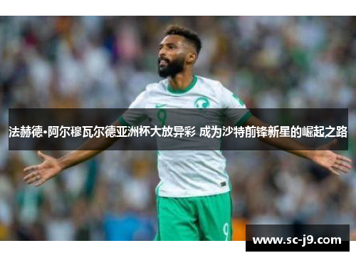 法赫德·阿尔穆瓦尔德亚洲杯大放异彩 成为沙特前锋新星的崛起之路