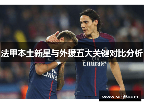 法甲本土新星与外援五大关键对比分析