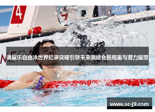潘展乐自由泳世界纪录突破引领未来奥运会新局面与潜力展望