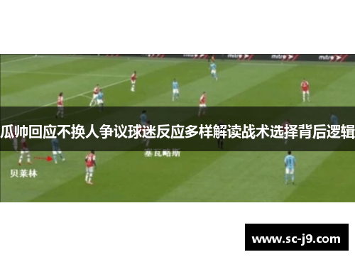 瓜帅回应不换人争议球迷反应多样解读战术选择背后逻辑