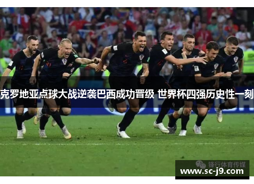 克罗地亚点球大战逆袭巴西成功晋级 世界杯四强历史性一刻 克罗地亚点球大战逆袭巴西成功晋级 世界杯四强历史性一刻