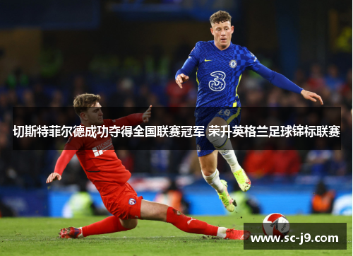 切斯特菲尔德成功夺得全国联赛冠军 荣升英格兰足球锦标联赛 切斯特菲尔德成功夺得全国联赛冠军 荣升英格兰足球锦标联赛