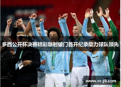 多西公开杯决赛精彩爆射破门首开纪录助力球队领先