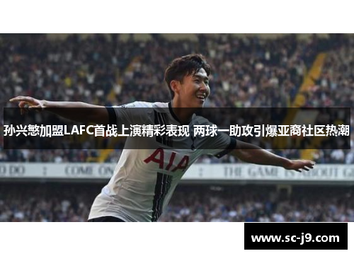 孙兴慜加盟LAFC首战上演精彩表现 两球一助攻引爆亚裔社区热潮 孙兴慜加盟LAFC首战上演精彩表现 两球一助攻引爆亚裔社区热潮