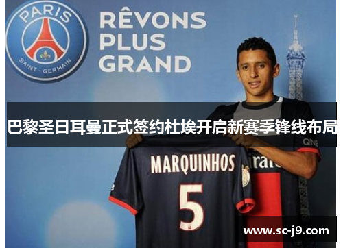 巴黎圣日耳曼正式签约杜埃开启新赛季锋线布局 巴黎圣日耳曼正式签约杜埃开启新赛季锋线布局